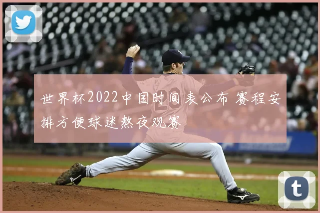 世界杯2022中国时间表公布 赛程安排方便球迷熬夜观赛