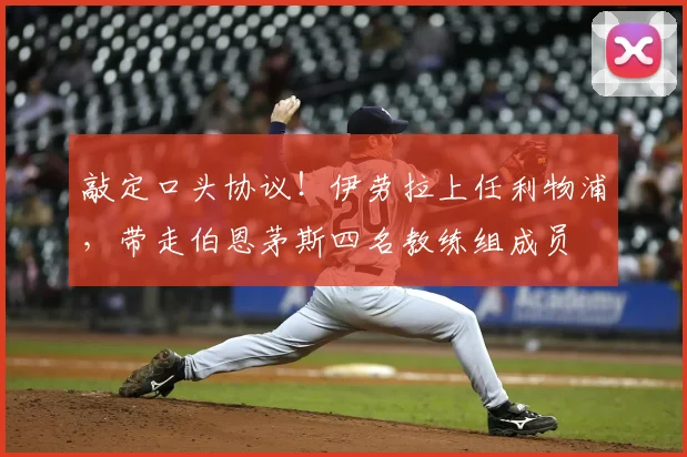 敲定口头协议！伊劳拉上任利物浦，带走伯恩茅斯四名教练组成员