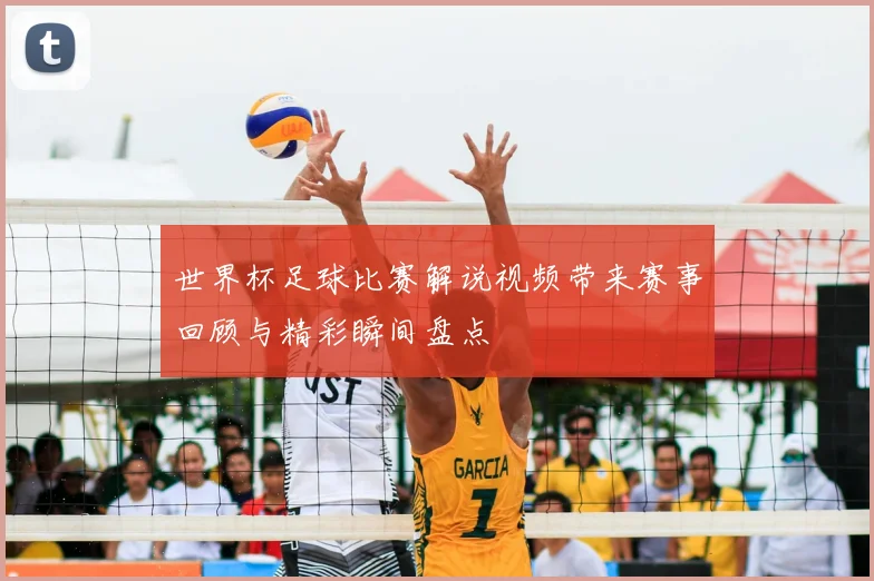 世界杯足球比赛解说视频带来赛事回顾与精彩瞬间盘点