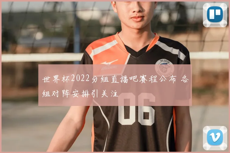 世界杯2022分组直播吧赛程公布 各组对阵安排引关注