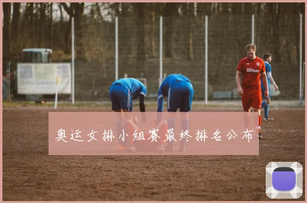奥运女排小组赛最终排名公布