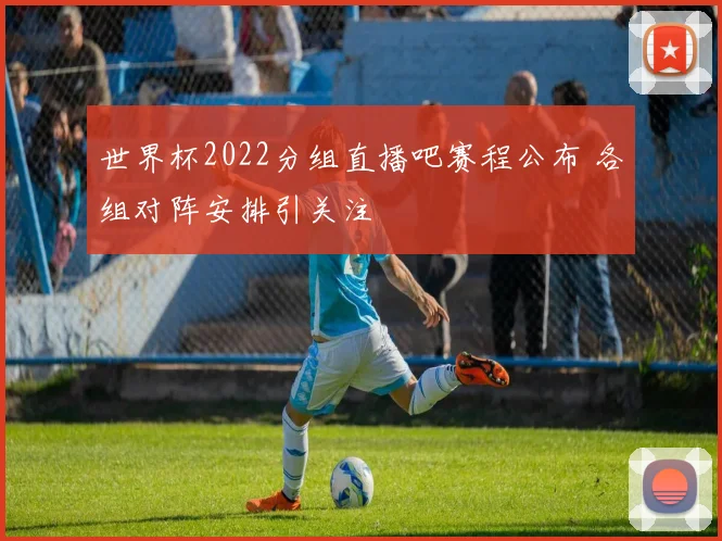 世界杯2022分组直播吧赛程公布 各组对阵安排引关注