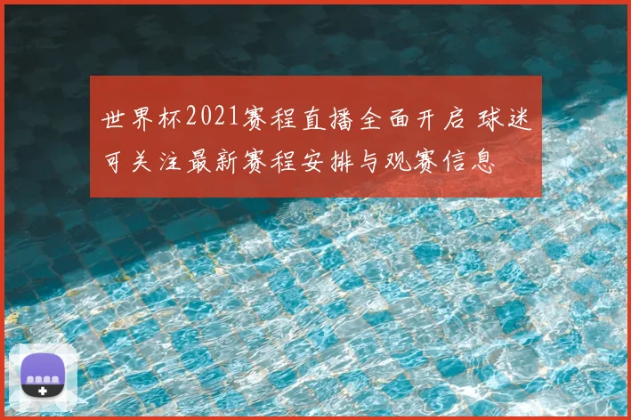 世界杯2021赛程直播全面开启 球迷可关注最新赛程安排与观赛信息