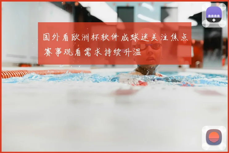 国外看欧洲杯软件成球迷关注焦点 赛事观看需求持续升温