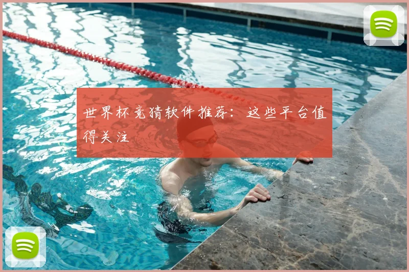世界杯竞猜软件推荐：这些平台值得关注