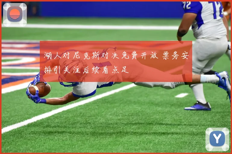 湖人对尼克斯对决免费开放 票务安排引关注后续看点足