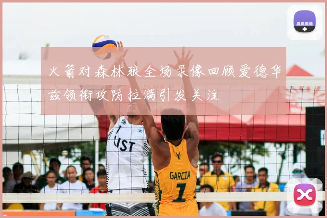 火箭对森林狼全场录像回顾爱德华兹领衔攻防拉满引发关注