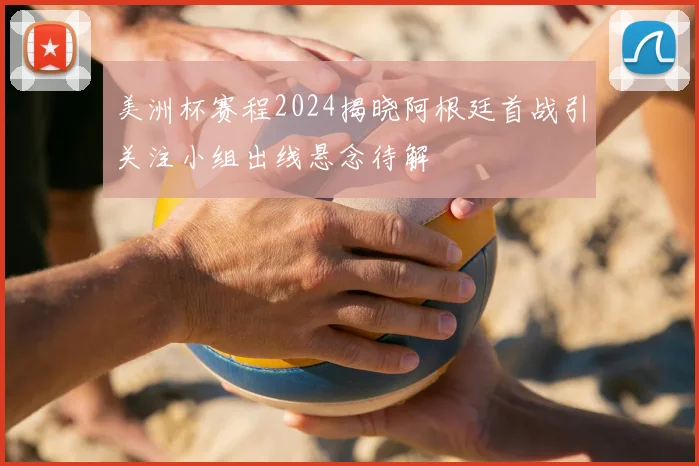 美洲杯赛程2024揭晓阿根廷首战引关注小组出线悬念待解