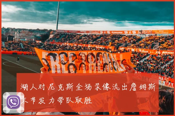 湖人对尼克斯全场录像流出詹姆斯末节发力带队取胜