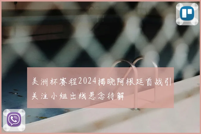 美洲杯赛程2024揭晓阿根廷首战引关注小组出线悬念待解