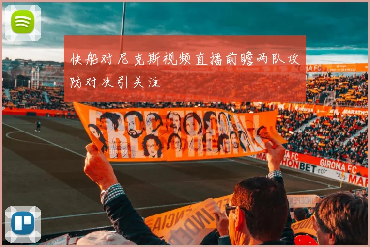 快船对尼克斯视频直播前瞻两队攻防对决引关注