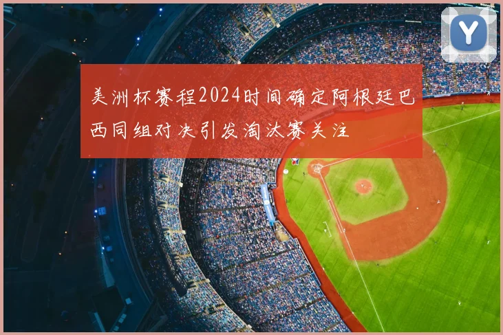 美洲杯赛程2024时间确定阿根廷巴西同组对决引发淘汰赛关注